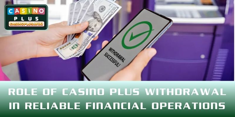 Role of CASINO PLUS Withdrawal in reliable financial operations