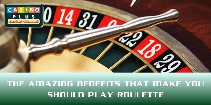 The amazing benefits that make you should play Roulette
