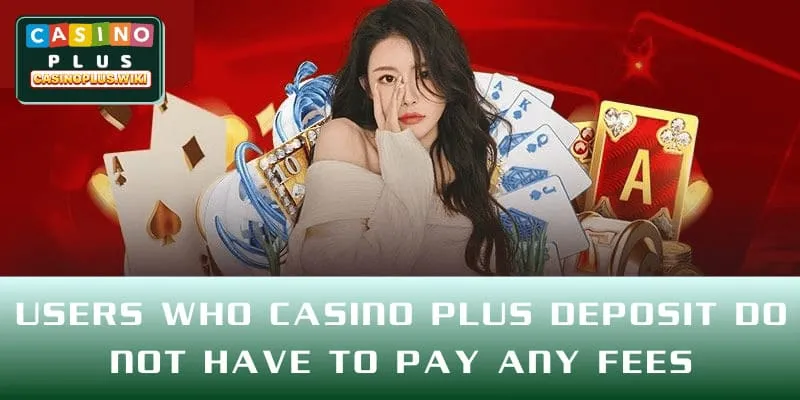 Users who CASINO PLUS deposit do not have to pay any fees