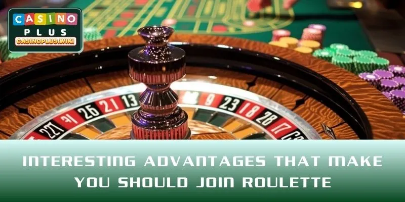 Interesting advantages that make you should join Roulette